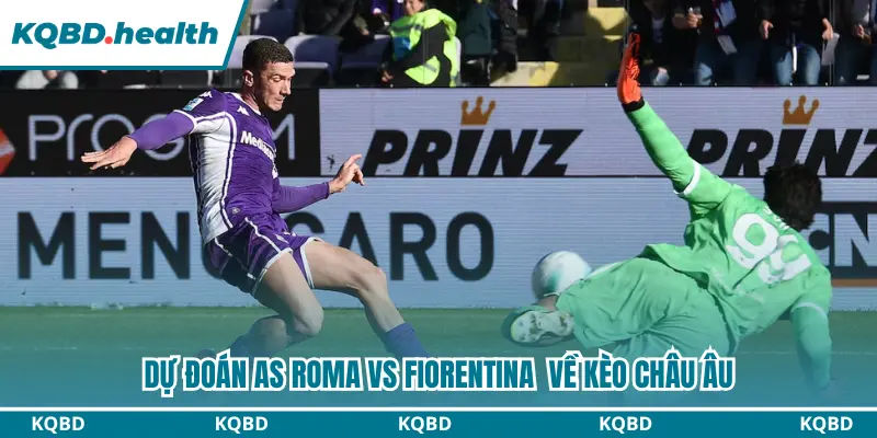 Dự đoán kèo châu Âu trận đấu AS Roma vs Fiorentina