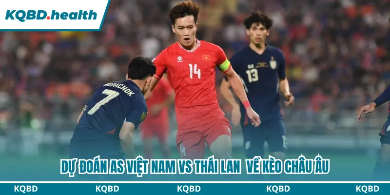 Soi kèo châu Âu chính xác nhất trận Vietnam vs Thailand